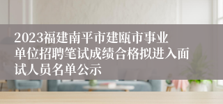 2023福建南平市建瓯市事业单位招聘笔试成绩合格拟进入面试人员名单公示