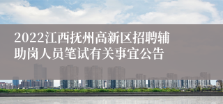 2022江西抚州高新区招聘辅助岗人员笔试有关事宜公告