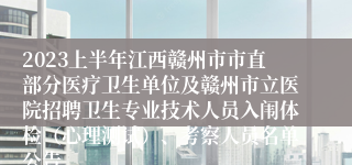 2023上半年江西赣州市市直部分医疗卫生单位及赣州市立医院招聘卫生专业技术人员入闱体检（心理测试）、考察人员名单公告