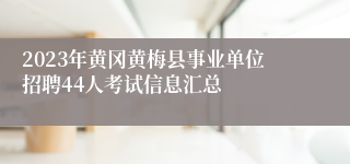 2023年黄冈黄梅县事业单位招聘44人考试信息汇总