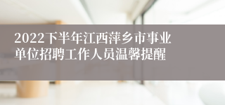 2022下半年江西萍乡市事业单位招聘工作人员温馨提醒