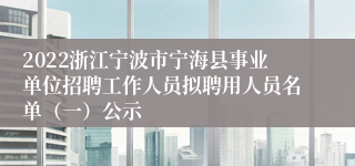 2022浙江宁波市宁海县事业单位招聘工作人员拟聘用人员名单（一）公示