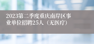 2023第二季度重庆南岸区事业单位招聘25人（无医疗）