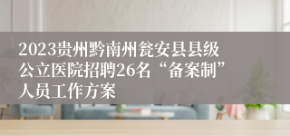 2023贵州黔南州瓮安县县级公立医院招聘26名“备案制”人员工作方案