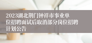 2023湖北荆门钟祥市事业单位招聘面试后取消部分岗位招聘计划公告