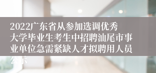 2022广东省从参加选调优秀大学毕业生考生中招聘汕尾市事业单位急需紧缺人才拟聘用人员公示