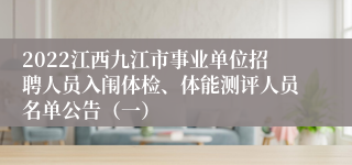 2022江西九江市事业单位招聘人员入闱体检、体能测评人员名单公告（一）