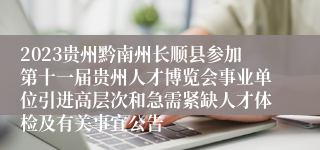 2023贵州黔南州长顺县参加第十一届贵州人才博览会事业单位引进高层次和急需紧缺人才体检及有关事宜公告