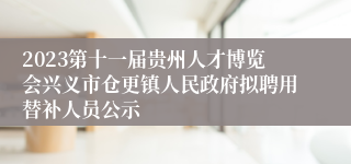 2023第十一届贵州人才博览会兴义市仓更镇人民政府拟聘用替补人员公示