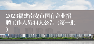 2023福建南安市国有企业招聘工作人员44人公告（第一批）