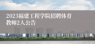 2023福建工程学院招聘体育教师2人公告