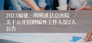 2023福建三明明溪县总医院关于公开招聘编外工作人员2人公告