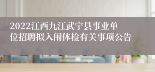 2022江西九江武宁县事业单位招聘拟入闱体检有关事项公告