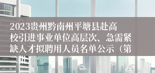 2023贵州黔南州平塘县赴高校引进事业单位高层次、急需紧缺人才拟聘用人员名单公示（第二批）