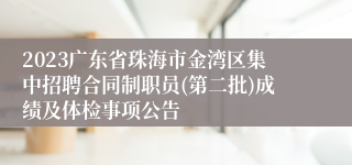 2023广东省珠海市金湾区集中招聘合同制职员(第二批)成绩及体检事项公告