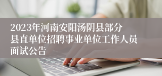 2023年河南安阳汤阴县部分县直单位招聘事业单位工作人员面试公告