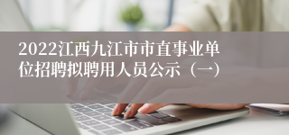 2022江西九江市市直事业单位招聘拟聘用人员公示（一）