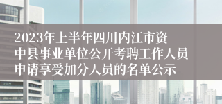 2023年上半年四川内江市资中县事业单位公开考聘工作人员申请享受加分人员的名单公示
