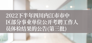 2022下半年四川内江市市中区部分事业单位公开考聘工作人员体检结果的公告(第三批)