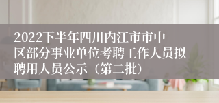 2022下半年四川内江市市中区部分事业单位考聘工作人员拟聘用人员公示（第二批）
