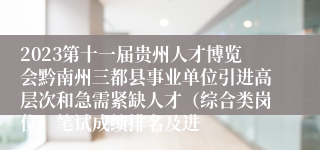 2023第十一届贵州人才博览会黔南州三都县事业单位引进高层次和急需紧缺人才（综合类岗位）笔试成绩排名及进