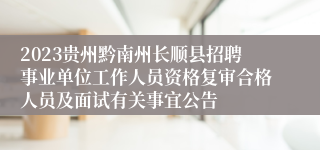 2023贵州黔南州长顺县招聘事业单位工作人员资格复审合格人员及面试有关事宜公告