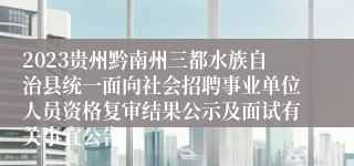 2023贵州黔南州三都水族自治县统一面向社会招聘事业单位人员资格复审结果公示及面试有关事宜公告