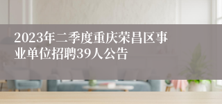 2023年二季度重庆荣昌区事业单位招聘39人公告