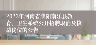 2023年河南省濮阳南乐县教育、卫生系统公开招聘取消及核减岗位的公告