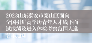 2023山东泰安市泰山区面向全国引进高学历青年人才线下面试成绩及进入体检考察范围人选名单通知