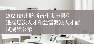 2023贵州黔西南州贞丰县引进高层次人才和急需紧缺人才面试成绩公示