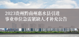 2023贵州黔南州惠水县引进事业单位急需紧缺人才补充公告