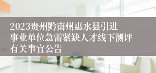 2023贵州黔南州惠水县引进事业单位急需紧缺人才线下测评有关事宜公告