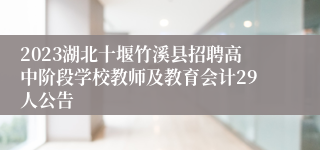 2023湖北十堰竹溪县招聘高中阶段学校教师及教育会计29人公告