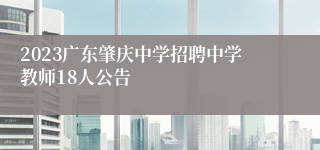 2023广东肇庆中学招聘中学教师18人公告