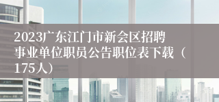 2023广东江门市新会区招聘事业单位职员公告职位表下载（175人）