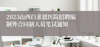 2023山西白求恩医院招聘编制外合同制人员笔试通知