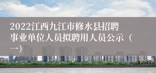 2022江西九江市修水县招聘事业单位人员拟聘用人员公示（一）