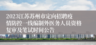 2023江苏苏州市定向招聘疫情防控一线编制外医务人员资格复审及笔试时间公告