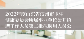 2022年度山东省滨州市卫生健康委员会所属事业单位公开招聘工作人员第二批拟聘用人员公示