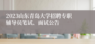 2023山东青岛大学招聘专职辅导员笔试、面试公告