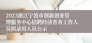 2023浙江宁波市创新创业管理服务中心招聘经济普查工作人员拟录用人员公示