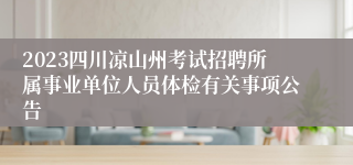 2023四川凉山州考试招聘所属事业单位人员体检有关事项公告