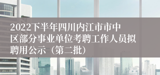 2022下半年四川内江市市中区部分事业单位考聘工作人员拟聘用公示（第二批）