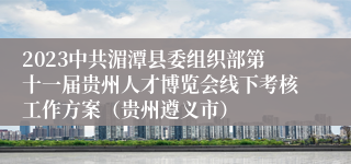 2023中共湄潭县委组织部第十一届贵州人才博览会线下考核工作方案（贵州遵义市）