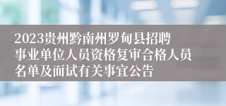 2023贵州黔南州罗甸县招聘事业单位人员资格复审合格人员名单及面试有关事宜公告