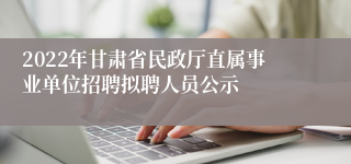 2022年甘肃省民政厅直属事业单位招聘拟聘人员公示