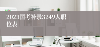 2023国考补录3249人职位表