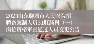 2023山东聊城市人民医院招聘备案制人员31肛肠科（一）岗位资格审查通过人员变更公告