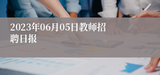 2023年06月05日教师招聘日报